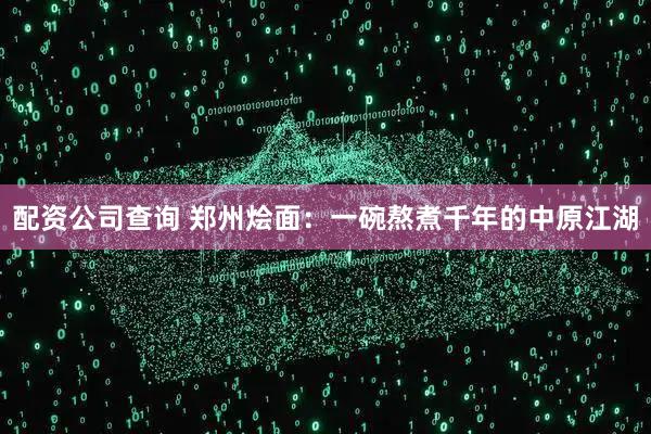 配资公司查询 郑州烩面：一碗熬煮千年的中原江湖