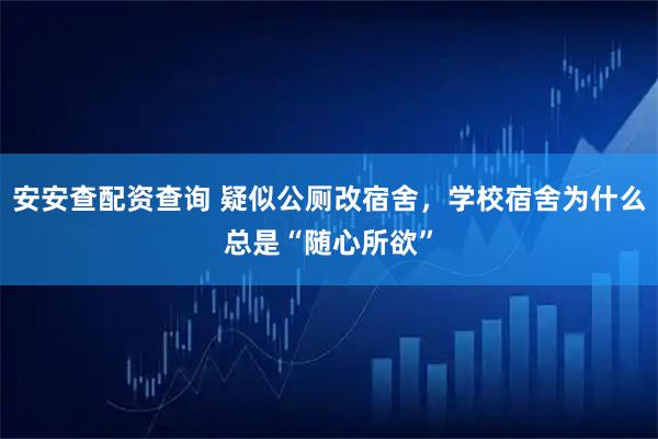 安安查配资查询 疑似公厕改宿舍，学校宿舍为什么总是“随心所欲”