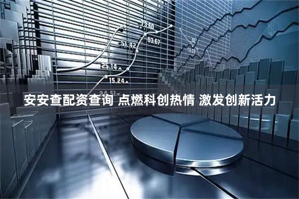 安安查配资查询 点燃科创热情 激发创新活力