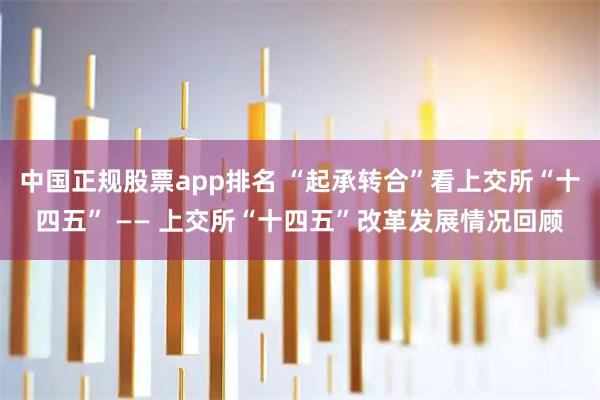 中国正规股票app排名 “起承转合”看上交所“十四五” —— 上交所“十四五”改革发展情况回顾