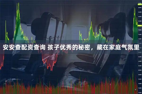 安安查配资查询 孩子优秀的秘密，藏在家庭气氛里