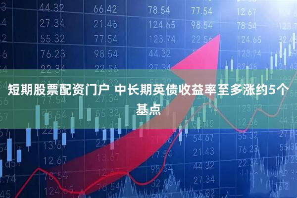 短期股票配资门户 中长期英债收益率至多涨约5个基点