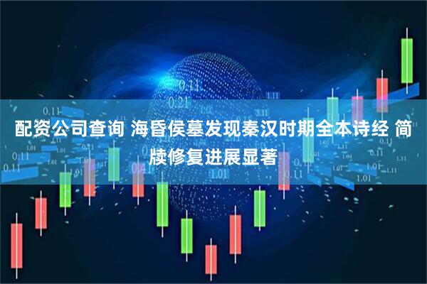 配资公司查询 海昏侯墓发现秦汉时期全本诗经 简牍修复进展显著