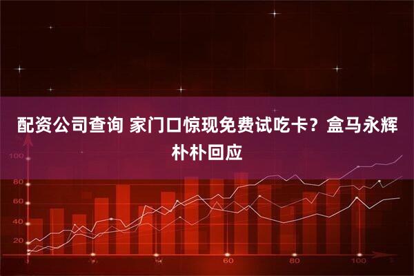 配资公司查询 家门口惊现免费试吃卡？盒马永辉朴朴回应