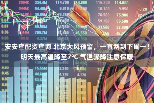 安安查配资查询 北京大风预警，一直刮到下周一！明天最高温降至7℃ 气温骤降注意保暖