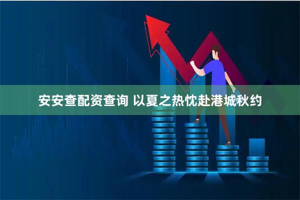 安安查配资查询 以夏之热忱赴港城秋约