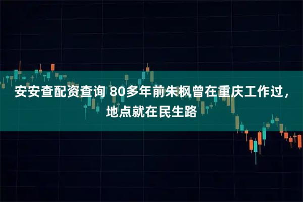 安安查配资查询 80多年前朱枫曾在重庆工作过，地点就在民生路
