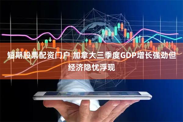 短期股票配资门户 加拿大三季度GDP增长强劲但经济隐忧浮现