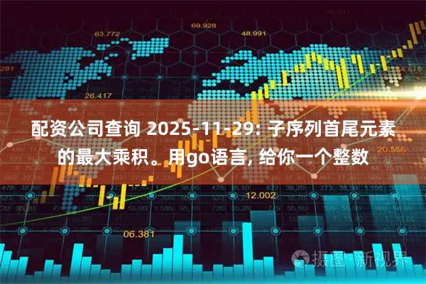 配资公司查询 2025-11-29: 子序列首尾元素的最大乘积。用go语言, 给你一个整数