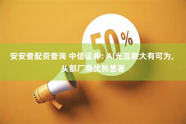 安安查配资查询 中信证券: AI光互联大有可为, 头部厂商优势显著