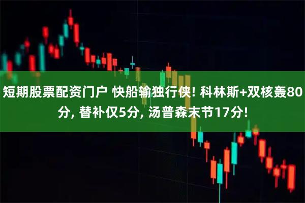 短期股票配资门户 快船输独行侠! 科林斯+双核轰80分, 替补仅5分, 汤普森末节17分!