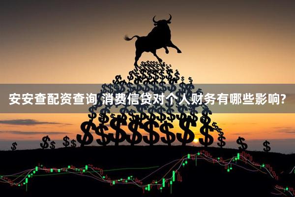 安安查配资查询 消费信贷对个人财务有哪些影响?