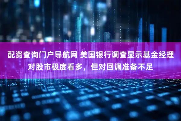 配资查询门户导航网 美国银行调查显示基金经理对股市极度看多，但对回调准备不足