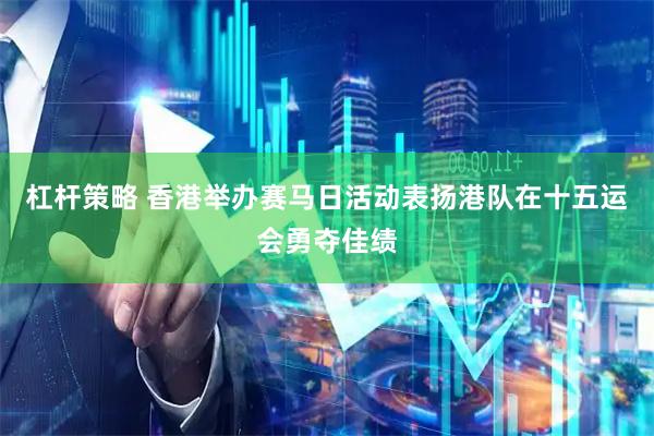 杠杆策略 香港举办赛马日活动表扬港队在十五运会勇夺佳绩