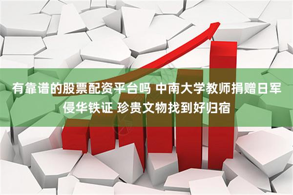 有靠谱的股票配资平台吗 中南大学教师捐赠日军侵华铁证 珍贵文物找到好归宿