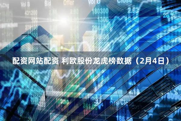 配资网站配资 利欧股份龙虎榜数据（2月4日）