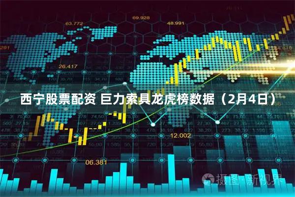 西宁股票配资 巨力索具龙虎榜数据（2月4日）