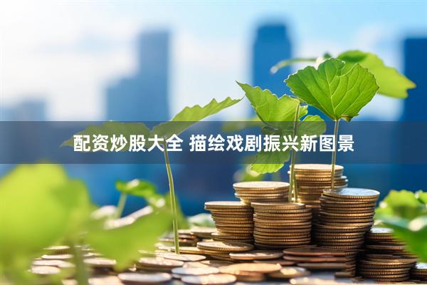 配资炒股大全 描绘戏剧振兴新图景