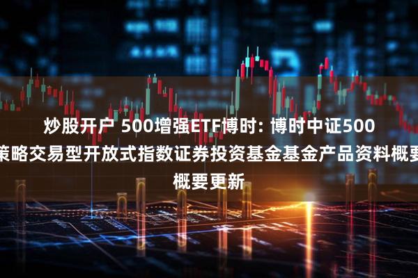 炒股开户 500增强ETF博时: 博时中证500增强策略交易型开放式指数证券投资基金基金产品资料概要更新