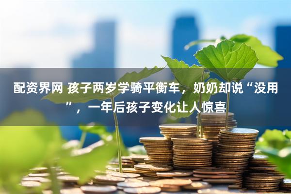配资界网 孩子两岁学骑平衡车，奶奶却说“没用”，一年后孩子变化让人惊喜