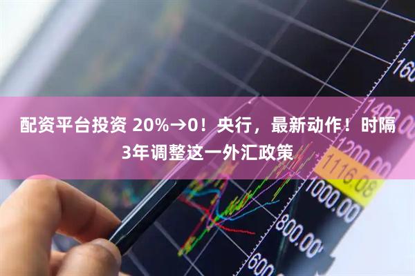 配资平台投资 20%→0！央行，最新动作！时隔3年调整这一外汇政策