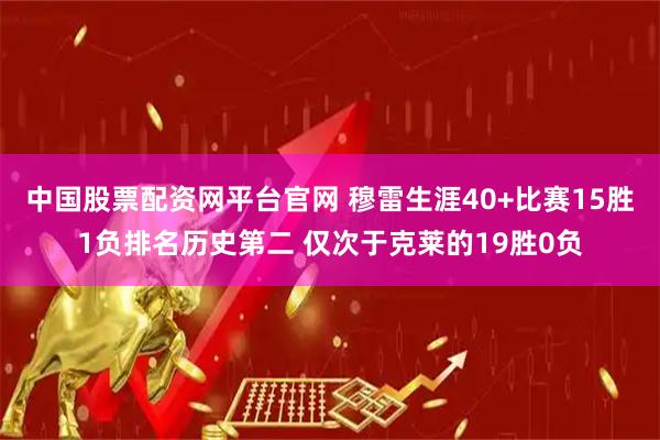 中国股票配资网平台官网 穆雷生涯40+比赛15胜1负排名历史第二 仅次于克莱的19胜0负