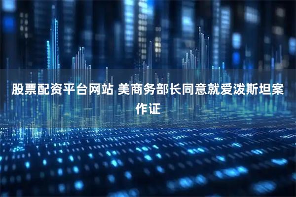 股票配资平台网站 美商务部长同意就爱泼斯坦案作证