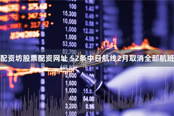 配资坊股票配资网址 52条中日航线2月取消全部航班