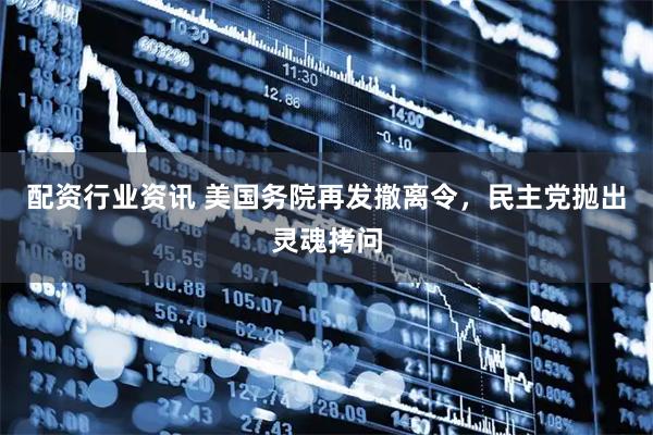 配资行业资讯 美国务院再发撤离令，民主党抛出灵魂拷问
