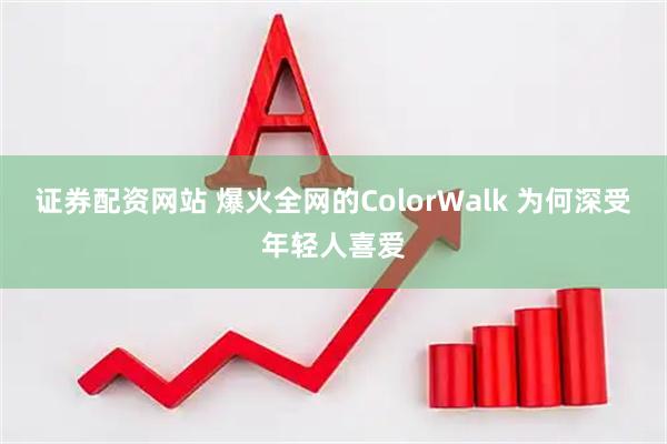 证券配资网站 爆火全网的ColorWalk 为何深受年轻人喜爱