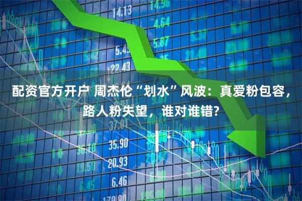 配资官方开户 周杰伦“划水”风波：真爱粉包容，路人粉失望，谁对谁错?
