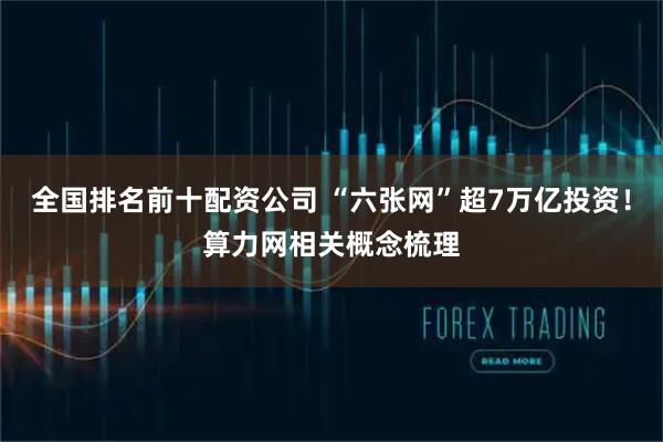 全国排名前十配资公司 “六张网”超7万亿投资！算力网相关概念梳理