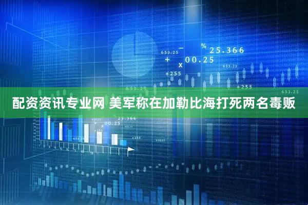 配资资讯专业网 美军称在加勒比海打死两名毒贩