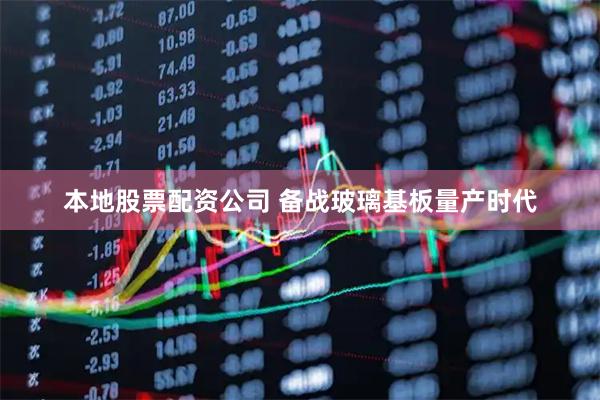 本地股票配资公司 备战玻璃基板量产时代
